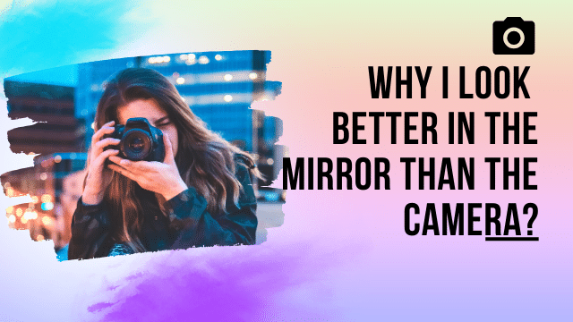 ðŸ“·Why I Look Better in the Mirror Than the Camera?